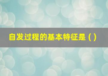 自发过程的基本特征是 ( )